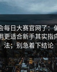 别再误会每日大赛官网了：偏门技巧但真有用更适合新手其实指向卡点方法；别急着下结论