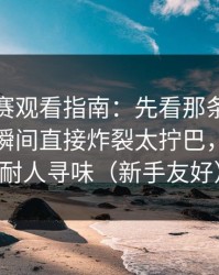 每日大赛观看指南：先看那条弹幕再看这一瞬间直接炸裂太拧巴，越想越耐人寻味（新手友好）