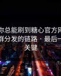 为什么你总能刷到糖心官方网？｜背后是社群分发的链路 · 最后一步才是关键