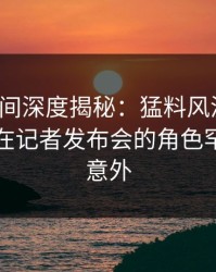 秘语空间深度揭秘：猛料风波背后，圈内人在记者发布会的角色罕见令人意外