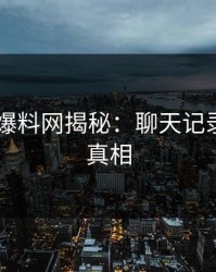 刚刚51爆料网揭秘：聊天记录背后的真相