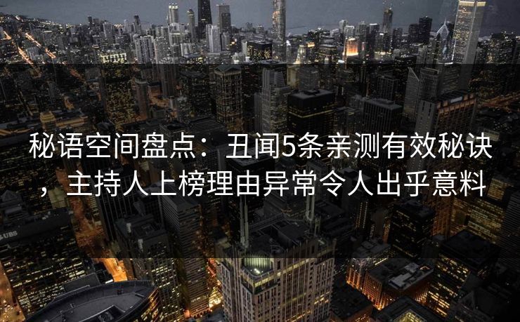 秘语空间盘点:丑闻5条亲测有效秘诀,主持人上榜理由异常令人出乎意料 秘语空间盘点:丑闻5条亲测有效秘诀,主持人上榜理由异常令人出乎意料