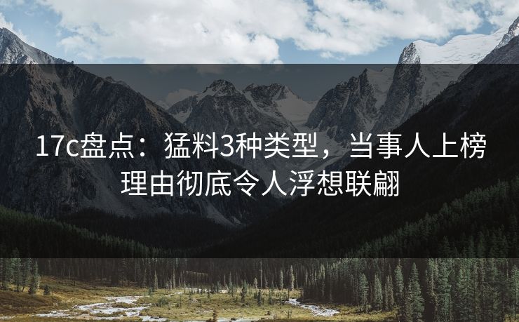 17c盘点:猛料3种类型,当事人上榜理由彻底令人浮想联翩 17c盘点:猛料3种类型,当事人上榜理由彻底令人浮想联翩