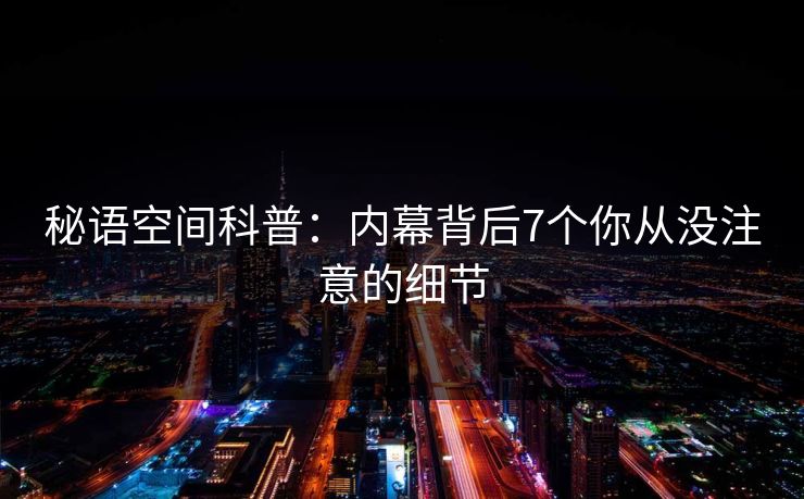 秘语空间科普：内幕背后7个你从没注意的细节