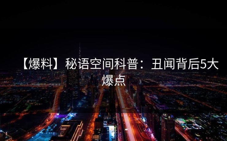 【爆料】秘语空间科普:丑闻背后5大爆点 【爆料】秘语空间科普:丑闻背后5大爆点