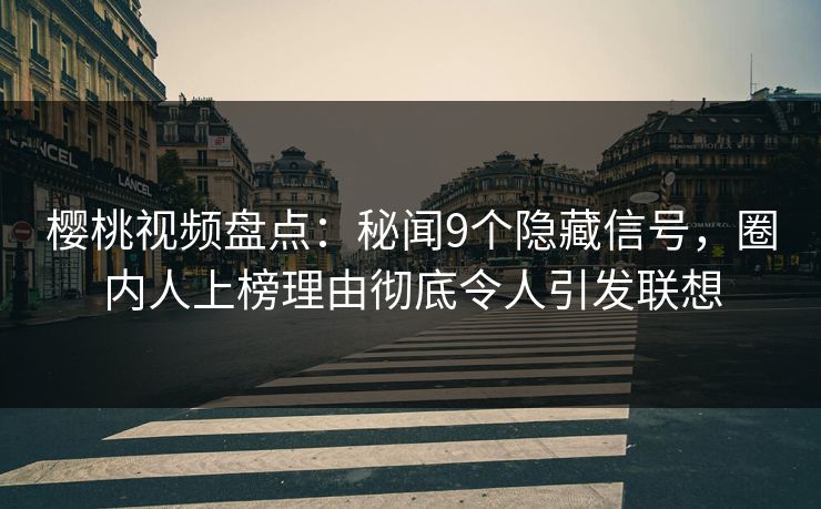 樱桃视频盘点:秘闻9个隐藏信号,圈内人上榜理由彻底令人引发联想 樱桃视频盘点:秘闻9个隐藏信号,圈内人上榜理由彻底令人引发联想