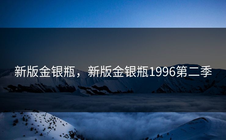 新版金银瓶,新版金银瓶1996第二季 新版金银瓶,新版金银瓶1996第二季