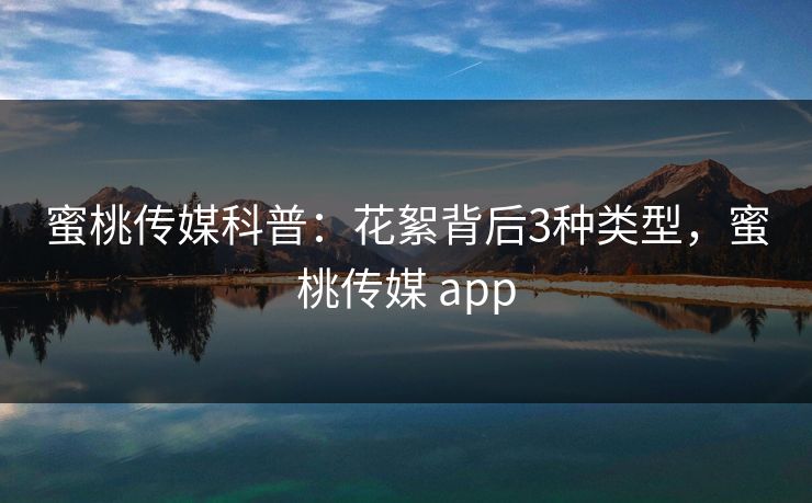 蜜桃传媒科普:花絮背后3种类型,蜜桃传媒 app 蜜桃传媒科普:花絮背后3种类型,蜜桃传媒 app