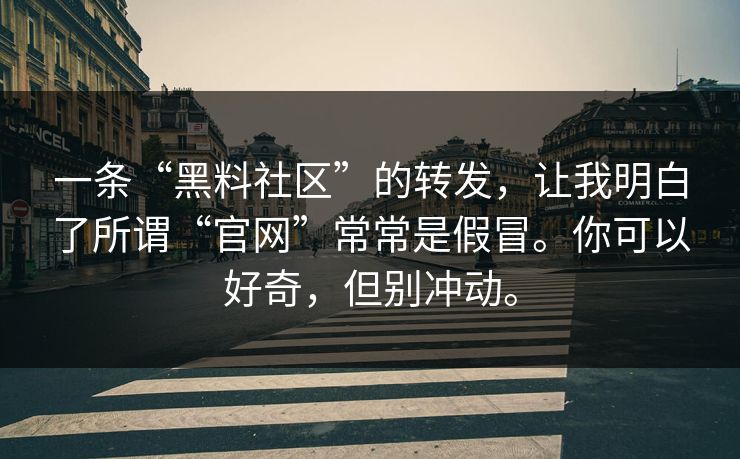 一条“黑料社区”的转发,让我明白了所谓“官网”常常是假冒。你可以好奇,但别冲动。 一条“黑料社区”的转发,让我明白了所谓“官网”常常是假冒。你可以好奇,但别冲动。