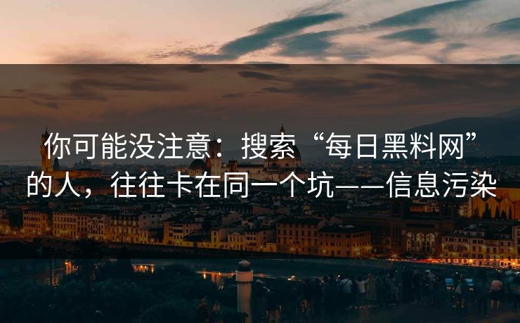 你可能没注意:搜索“每日黑料网”的人,往往卡在同一个坑——信息污染 你可能没注意:搜索“每日黑料网”的人,往往卡在同一个坑——信息污染